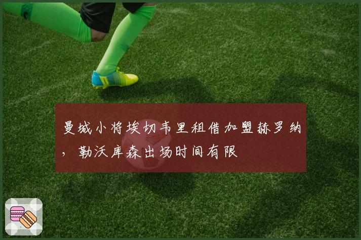 曼城小将埃切韦里租借加盟赫罗纳，勒沃库森出场时间有限