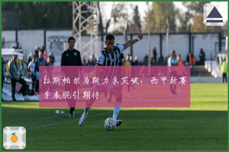 拉斯帕尔马斯力求突破，西甲新赛季表现引期待