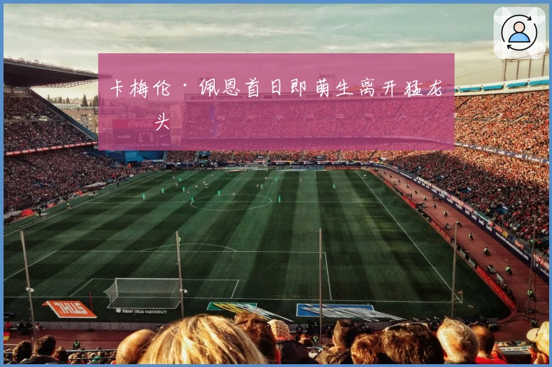 卡梅伦·佩恩首日即萌生离开猛龙念头