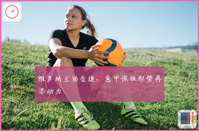 维罗纳主场告捷,意甲保级形势再添动力