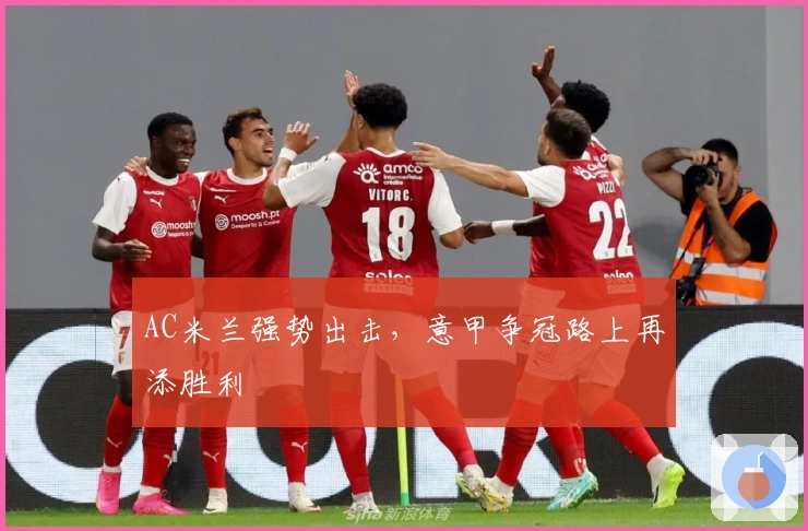 AC米兰强势出击，意甲争冠路上再添胜利