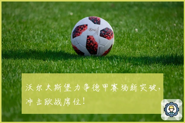 沃尔夫斯堡力争德甲赛场新突破，冲击欧战席位！