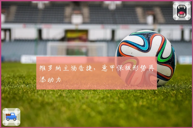 维罗纳主场告捷，意甲保级形势再添动力