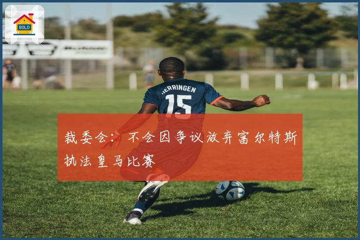 裁委会：不会因争议放弃富尔特斯执法皇马比赛
