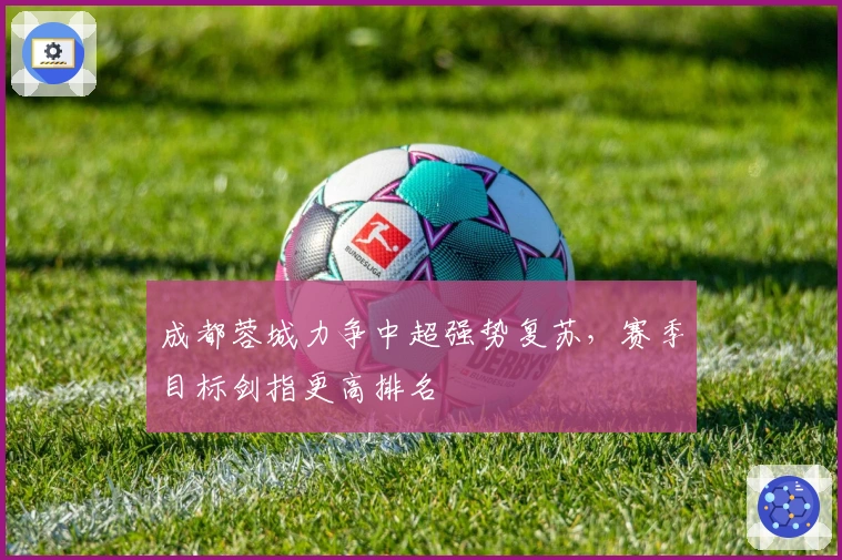 成都蓉城力争中超强势复苏，赛季目标剑指更高排名