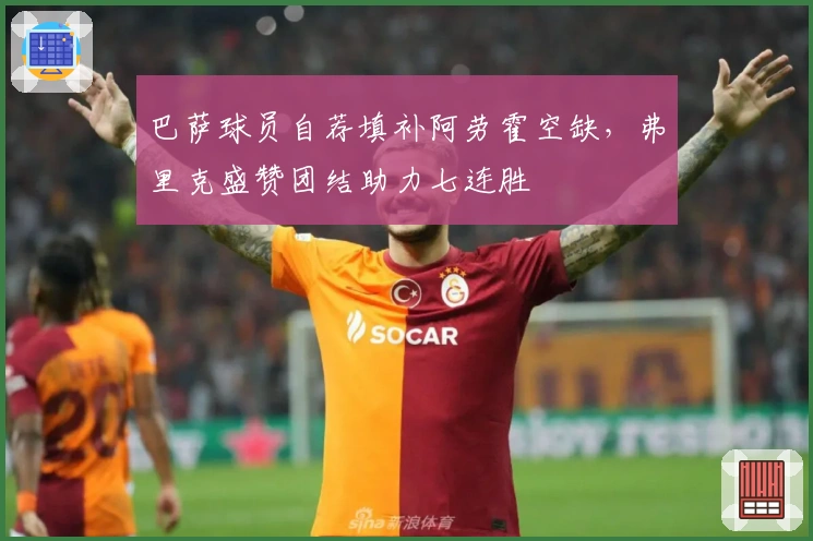 巴萨球员自荐填补阿劳霍空缺，弗里克盛赞团结助力七连胜